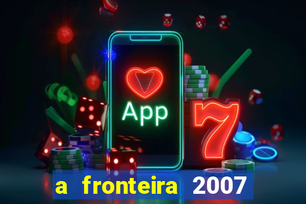 a fronteira 2007 filme completo download